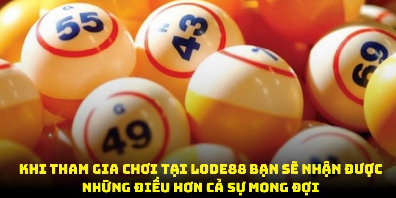 Khi tham gia chơi tại Lode88 bạn sẽ nhận được những điều hơn cả sự mong đợi